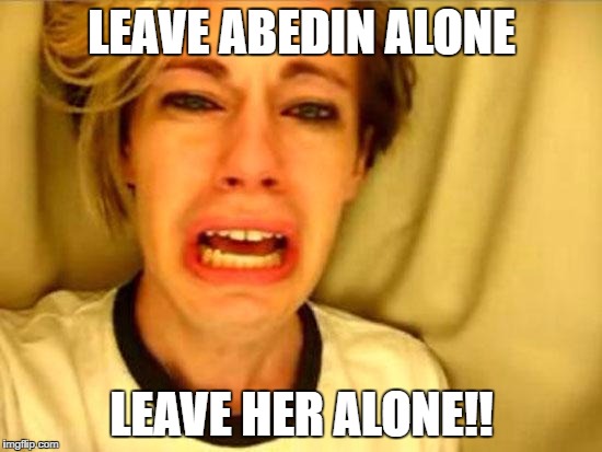 Leave Britney Alone | LEAVE ABEDIN ALONE; LEAVE HER ALONE!! | image tagged in leave britney alone | made w/ Imgflip meme maker