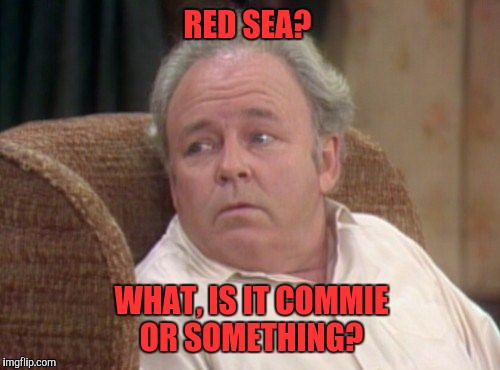 RED SEA? WHAT, IS IT COMMIE OR SOMETHING? | made w/ Imgflip meme maker