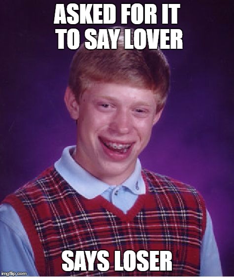 Bad Luck Brian Meme | ASKED FOR IT TO SAY LOVER SAYS LOSER | image tagged in memes,bad luck brian | made w/ Imgflip meme maker