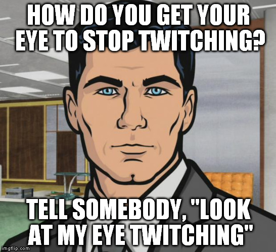 Archer | HOW DO YOU GET YOUR EYE TO STOP TWITCHING? TELL SOMEBODY, "LOOK AT MY EYE TWITCHING" | image tagged in memes,archer | made w/ Imgflip meme maker