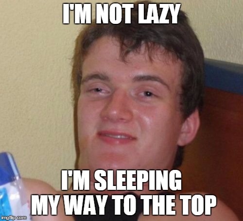 Roger Ailes Guide to Climbing the Corporate Ladder | I'M NOT LAZY; I'M SLEEPING MY WAY TO THE TOP | image tagged in memes,10 guy,roger ailes | made w/ Imgflip meme maker
