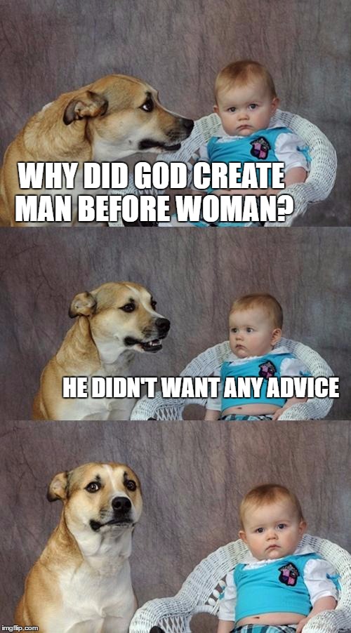 Dad Joke Dog | WHY DID GOD CREATE MAN BEFORE WOMAN? HE DIDN'T WANT ANY ADVICE | image tagged in memes,dad joke dog | made w/ Imgflip meme maker