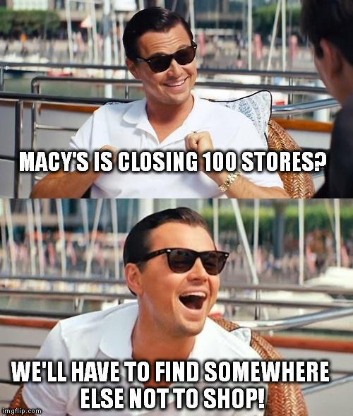 Macy's | MACY'S IS CLOSING 100 STORES? WE'LL HAVE TO FIND SOMEWHERE ELSE NOT TO SHOP! | image tagged in memes,leonardo dicaprio wolf of wall street,donald trump,hillary clinton | made w/ Imgflip meme maker