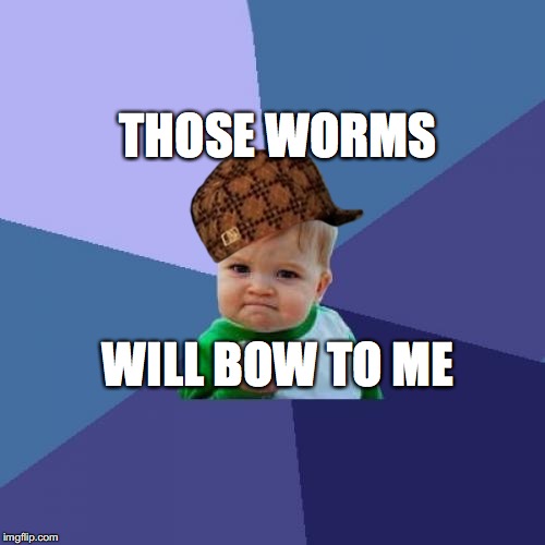 Success Kid | THOSE WORMS; WILL BOW TO ME | image tagged in memes,success kid,scumbag | made w/ Imgflip meme maker