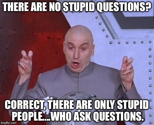 Dr Evil Laser Meme | THERE ARE NO STUPID QUESTIONS? CORRECT, THERE ARE ONLY STUPID PEOPLE....WHO ASK QUESTIONS. | image tagged in memes,dr evil laser | made w/ Imgflip meme maker