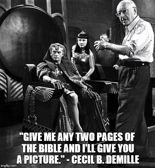 Cecil B. DeMille | "GIVE ME ANY TWO PAGES OF THE BIBLE AND I'LL GIVE YOU A PICTURE." - CECIL B. DEMILLE | image tagged in the ten commandments | made w/ Imgflip meme maker