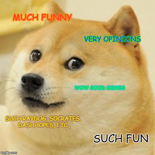 Doge Meme | MUCH FUNNY VERY OPINIONS WOW GOOD MEMES SUCH RAYDOG, SOCRATES, DASHHOPES, ETC., SUCH FUN | image tagged in memes,doge | made w/ Imgflip meme maker