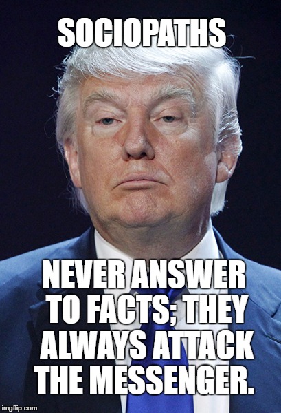 Donald Trump | SOCIOPATHS; NEVER ANSWER TO FACTS; THEY ALWAYS ATTACK THE MESSENGER. | image tagged in donald trump | made w/ Imgflip meme maker