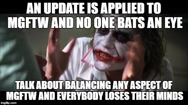 And everybody loses their minds Meme | AN UPDATE IS APPLIED TO MGFTW AND NO ONE BATS AN EYE; TALK ABOUT BALANCING ANY ASPECT OF MGFTW AND EVERYBODY LOSES THEIR MINDS | image tagged in memes,and everybody loses their minds | made w/ Imgflip meme maker