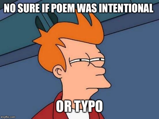 Futurama Fry Meme | NO SURE IF POEM WAS INTENTIONAL OR TYPO | image tagged in memes,futurama fry | made w/ Imgflip meme maker