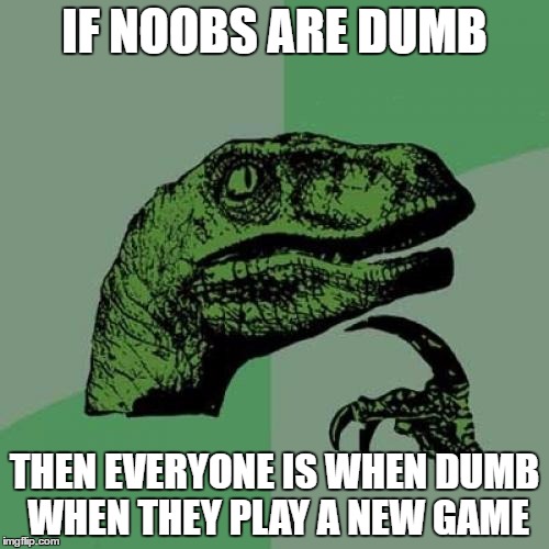 Philosoraptor | IF NOOBS ARE DUMB; THEN EVERYONE IS WHEN DUMB WHEN THEY PLAY A NEW GAME | image tagged in memes,philosoraptor | made w/ Imgflip meme maker