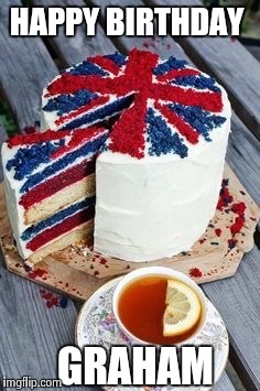 British birthday | HAPPY BIRTHDAY; GRAHAM | image tagged in british birthday | made w/ Imgflip meme maker