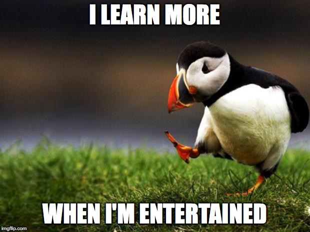 I agree with this guy. | I LEARN MORE; WHEN I'M ENTERTAINED | image tagged in memes,unpopular opinion puffin | made w/ Imgflip meme maker