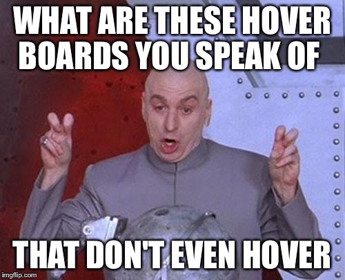 Dr Evil Laser | WHAT ARE THESE HOVER BOARDS YOU SPEAK OF; THAT DON'T EVEN HOVER | image tagged in memes,dr evil laser | made w/ Imgflip meme maker