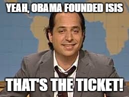 lovitz lying | YEAH, OBAMA FOUNDED ISIS; THAT'S THE TICKET! | image tagged in memes | made w/ Imgflip meme maker