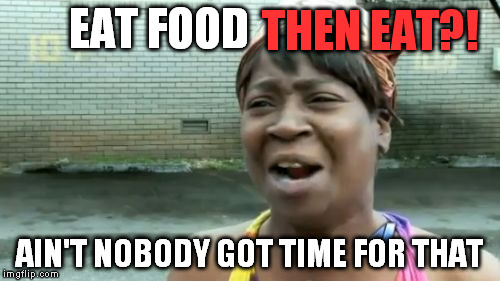 Ain't Nobody Got Time For That Meme | EAT FOOD AIN'T NOBODY GOT TIME FOR THAT THEN EAT?! | image tagged in memes,aint nobody got time for that | made w/ Imgflip meme maker