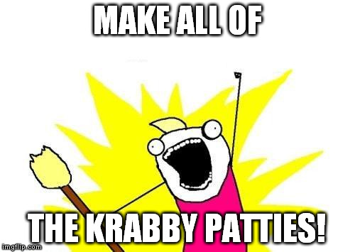 X All The Y Meme | MAKE ALL OF THE KRABBY PATTIES! | image tagged in memes,x all the y | made w/ Imgflip meme maker
