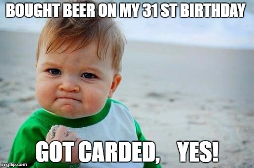 Yes Baby | BOUGHT BEER ON MY 31 ST BIRTHDAY; GOT CARDED,    YES! | image tagged in yes baby | made w/ Imgflip meme maker