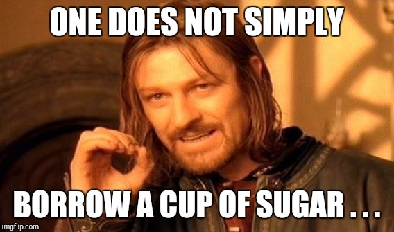 One Does Not Simply | ONE DOES NOT SIMPLY; BORROW A CUP OF SUGAR . . . | image tagged in memes,one does not simply | made w/ Imgflip meme maker