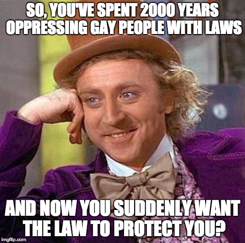 Change your hearts first | SO, YOU'VE SPENT 2000 YEARS OPPRESSING GAY PEOPLE WITH LAWS; AND NOW YOU SUDDENLY WANT THE LAW TO PROTECT YOU? | image tagged in bake the cake,willy wonka,christians,gay,lgbt,weddings | made w/ Imgflip meme maker