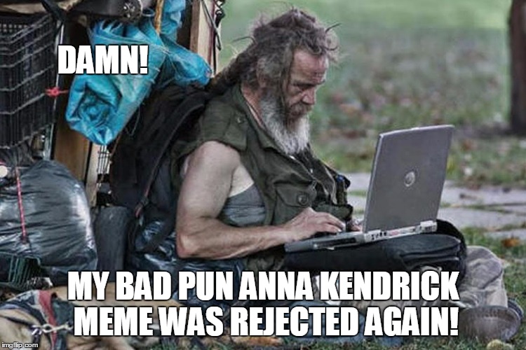 DAMN! MY BAD PUN ANNA KENDRICK MEME WAS REJECTED AGAIN! | made w/ Imgflip meme maker