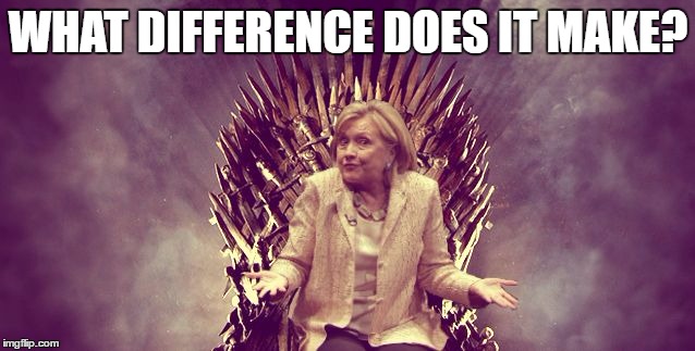 WHAT DIFFERENCE DOES IT MAKE? | image tagged in hillary iron throne | made w/ Imgflip meme maker