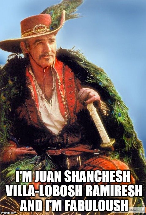 Who else could pull this look off? | I'M JUAN SHANCHESH VILLA-LOBOSH RAMIRESH AND I'M FABULOUSH | image tagged in memes,sean connery,highlander,films,movies | made w/ Imgflip meme maker
