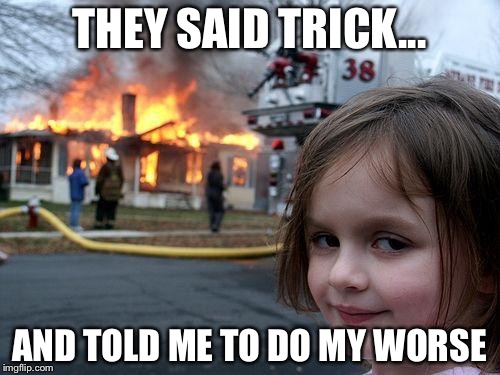 Disaster Girl | THEY SAID TRICK... AND TOLD ME TO DO MY WORSE | image tagged in memes,disaster girl | made w/ Imgflip meme maker