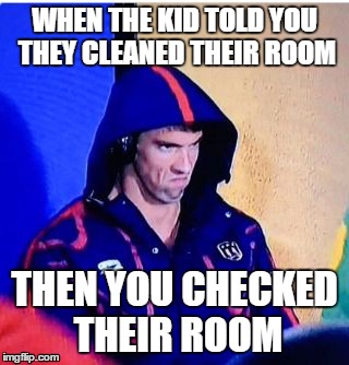 Michael Phelps Death Stare | WHEN THE KID TOLD YOU THEY CLEANED THEIR ROOM; THEN YOU CHECKED THEIR ROOM | image tagged in michael phelps death stare | made w/ Imgflip meme maker