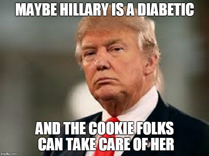 MAYBE HILLARY IS A DIABETIC AND THE COOKIE FOLKS CAN TAKE CARE OF HER | made w/ Imgflip meme maker