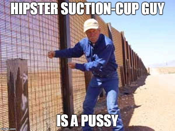 HIPSTER SUCTION-CUP GUY IS A PUSSY | made w/ Imgflip meme maker