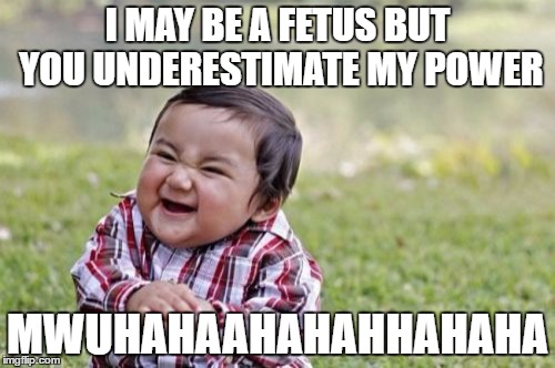 Evil Toddler |  I MAY BE A FETUS BUT YOU UNDERESTIMATE MY POWER; MWUHAHAAHAHAHHAHAHA | image tagged in memes,evil toddler | made w/ Imgflip meme maker