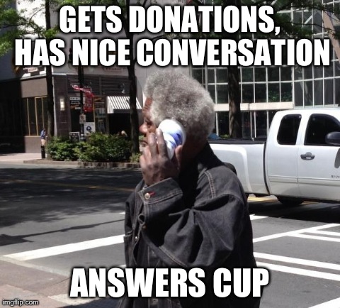 GETS DONATIONS, HAS NICE CONVERSATION ANSWERS CUP | image tagged in hobo,AdviceAnimals | made w/ Imgflip meme maker