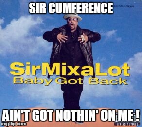 SIR CUMFERENCE AIN'T GOT NOTHIN' ON ME ! | made w/ Imgflip meme maker