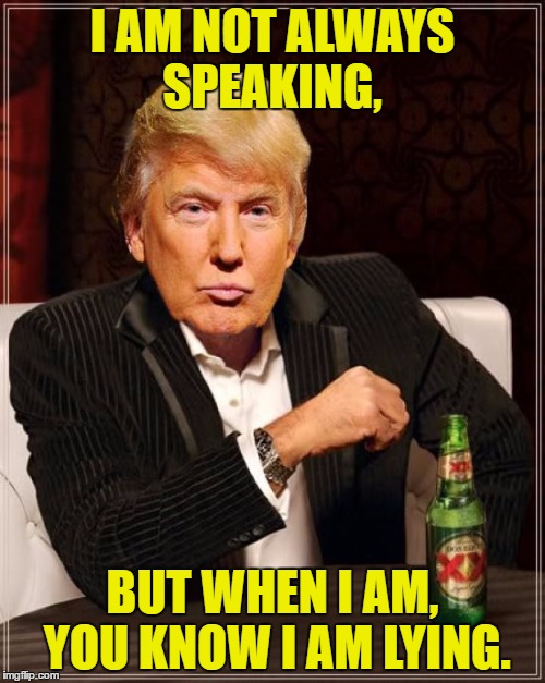 Trump Most Interesting Man In The World | I AM NOT ALWAYS SPEAKING, BUT WHEN I AM, YOU KNOW I AM LYING. | image tagged in trump most interesting man in the world | made w/ Imgflip meme maker