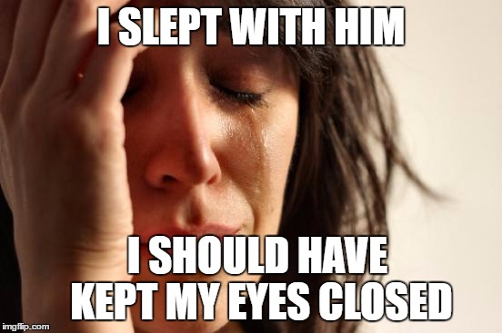First World Problems Meme | I SLEPT WITH HIM I SHOULD HAVE KEPT MY EYES CLOSED | image tagged in memes,first world problems | made w/ Imgflip meme maker
