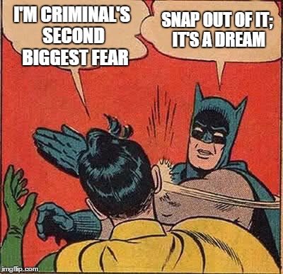 Batman Slapping Robin Meme | I'M CRIMINAL'S SECOND  BIGGEST FEAR SNAP OUT OF IT; IT'S A DREAM | image tagged in memes,batman slapping robin | made w/ Imgflip meme maker