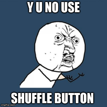 Y U No Meme | Y U NO USE SHUFFLE BUTTON  | image tagged in memes,y u no | made w/ Imgflip meme maker