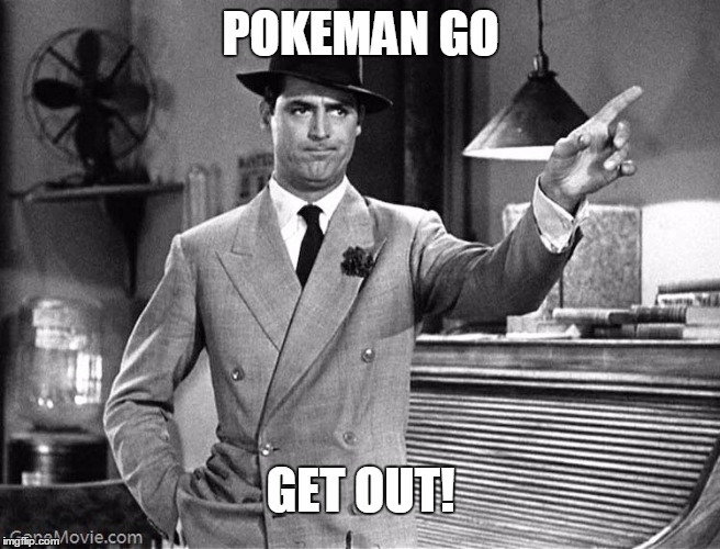 DO I HAVE TO SAY IT AGAIN? | POKEMAN GO; GET OUT! | image tagged in get out,pokemon go | made w/ Imgflip meme maker