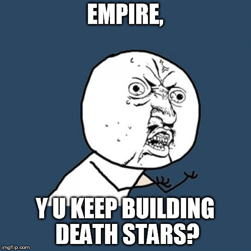Y U No Meme | EMPIRE, Y U KEEP BUILDING DEATH STARS? | image tagged in memes,y u no | made w/ Imgflip meme maker