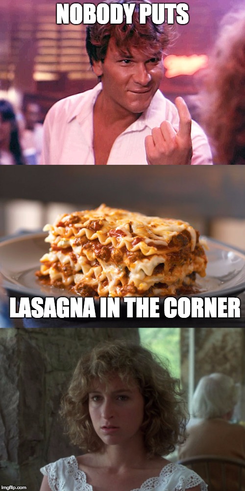 Dirty Lasagna | NOBODY PUTS; LASAGNA IN THE CORNER | image tagged in funny,memes,food,movies | made w/ Imgflip meme maker