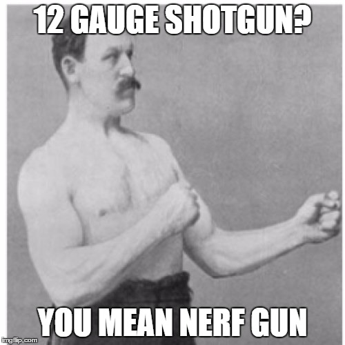 Overly Manly Man | 12 GAUGE SHOTGUN? YOU MEAN NERF GUN | image tagged in memes,overly manly man | made w/ Imgflip meme maker