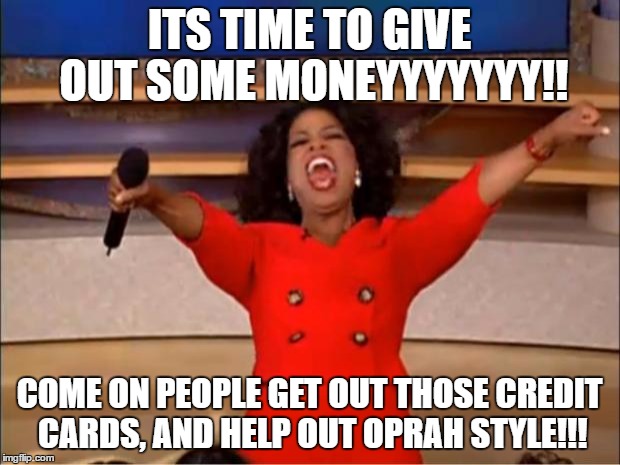 Oprah You Get A Meme | ITS TIME TO GIVE OUT SOME MONEYYYYYYY!! COME ON PEOPLE GET OUT THOSE CREDIT CARDS, AND HELP OUT OPRAH STYLE!!! | image tagged in memes,oprah you get a | made w/ Imgflip meme maker