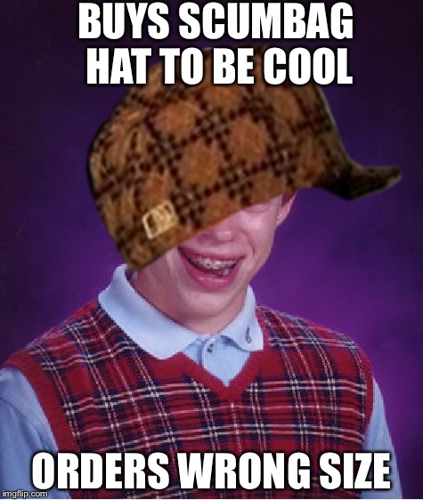 BUYS SCUMBAG HAT TO BE COOL; ORDERS WRONG SIZE | image tagged in bad luck brian | made w/ Imgflip meme maker