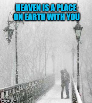 Heaven on Earth | HEAVEN IS A PLACE ON EARTH WITH YOU | image tagged in love,relationship,snow,memes,heaven,kiss | made w/ Imgflip meme maker
