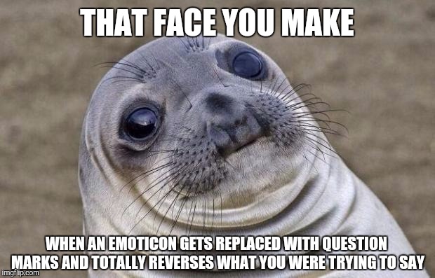 Awkward Moment Sealion Meme | THAT FACE YOU MAKE; WHEN AN EMOTICON GETS REPLACED WITH QUESTION MARKS AND TOTALLY REVERSES WHAT YOU WERE TRYING TO SAY | image tagged in memes,awkward moment sealion | made w/ Imgflip meme maker
