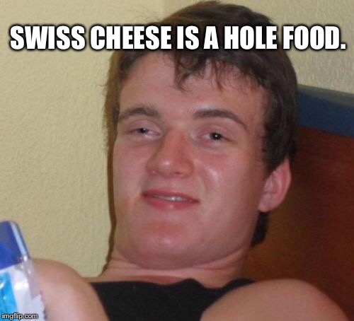 10 Guy Meme | SWISS CHEESE IS A HOLE FOOD. | image tagged in memes,10 guy | made w/ Imgflip meme maker