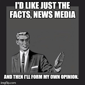 Kill Yourself Guy | I'D LIKE JUST THE FACTS, NEWS MEDIA; AND THEN I'LL FORM MY OWN OPINION. | image tagged in memes,kill yourself guy | made w/ Imgflip meme maker