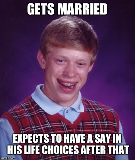 Bad Luck Brian Meme | GETS MARRIED EXPECTS TO HAVE A SAY IN HIS LIFE CHOICES AFTER THAT | image tagged in memes,bad luck brian | made w/ Imgflip meme maker