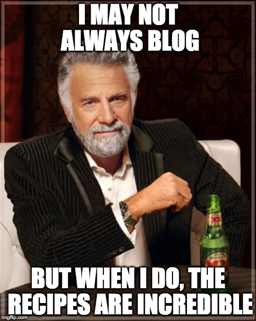 The Most Interesting Man In The World Meme | I MAY NOT ALWAYS BLOG; BUT WHEN I DO, THE RECIPES ARE INCREDIBLE | image tagged in memes,the most interesting man in the world | made w/ Imgflip meme maker